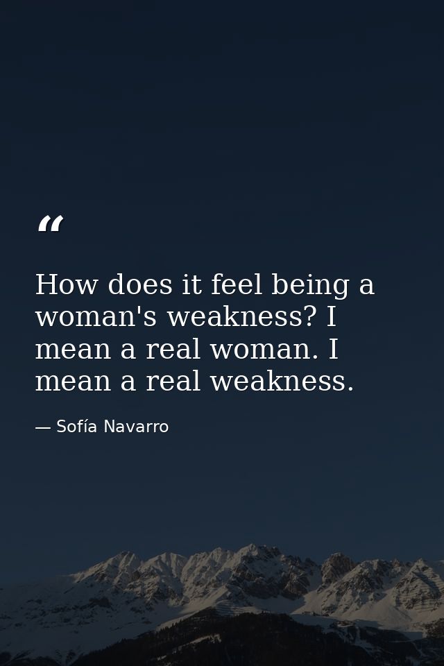 How does it feel being a woman's weakness? I mean a real woman. I mean a real weakness. — Sofía Navarro