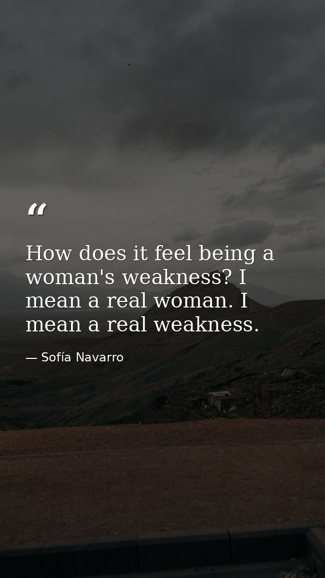 How does it feel being a woman's weakness? I mean a real woman. I mean a real weakness. — Sofía Navarro