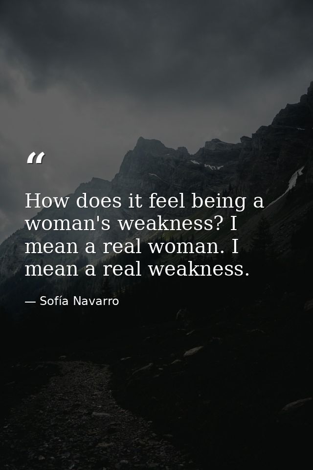 How does it feel being a woman's weakness? I mean a real woman. I mean a real weakness. — Sofía Navarro