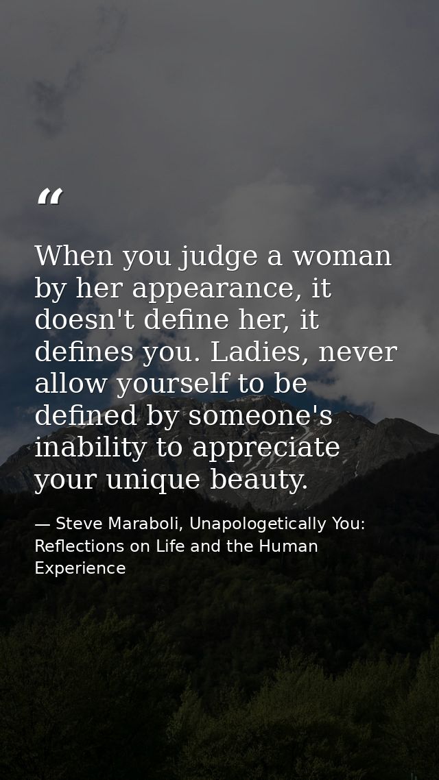 When you judge a woman by her appearance, it doesn't define her, it defines you. Ladies, never allow yourself to be defi — Steve Maraboli, Unapologetically You: Reflections on Life and the Human Experience