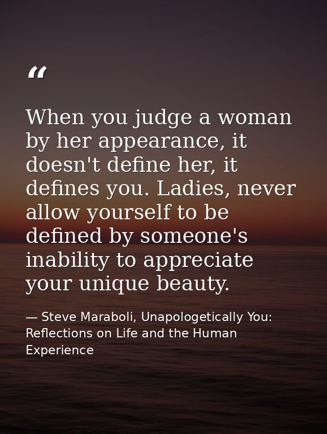 When you judge a woman by her appearance, it doesn't define her, it defines you. Ladies, never allow yourself to be defi — Steve Maraboli, Unapologetically You: Reflections on Life and the Human Experience