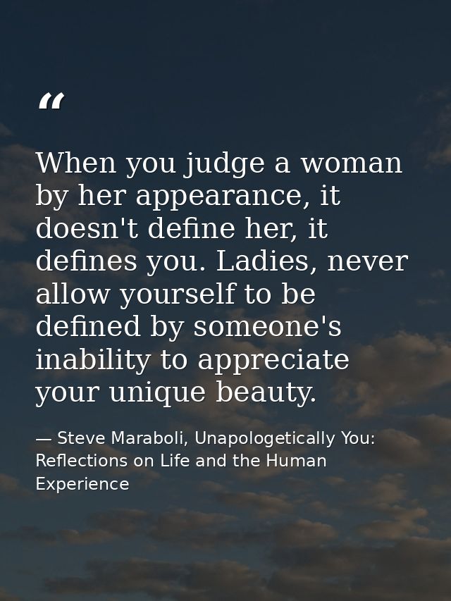 When you judge a woman by her appearance, it doesn't define her, it defines you. Ladies, never allow yourself to be defi — Steve Maraboli, Unapologetically You: Reflections on Life and the Human Experience