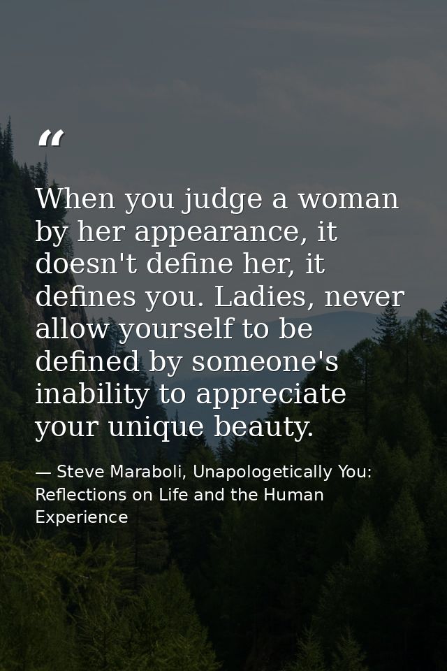 When you judge a woman by her appearance, it doesn't define her, it defines you. Ladies, never allow yourself to be defi — Steve Maraboli, Unapologetically You: Reflections on Life and the Human Experience