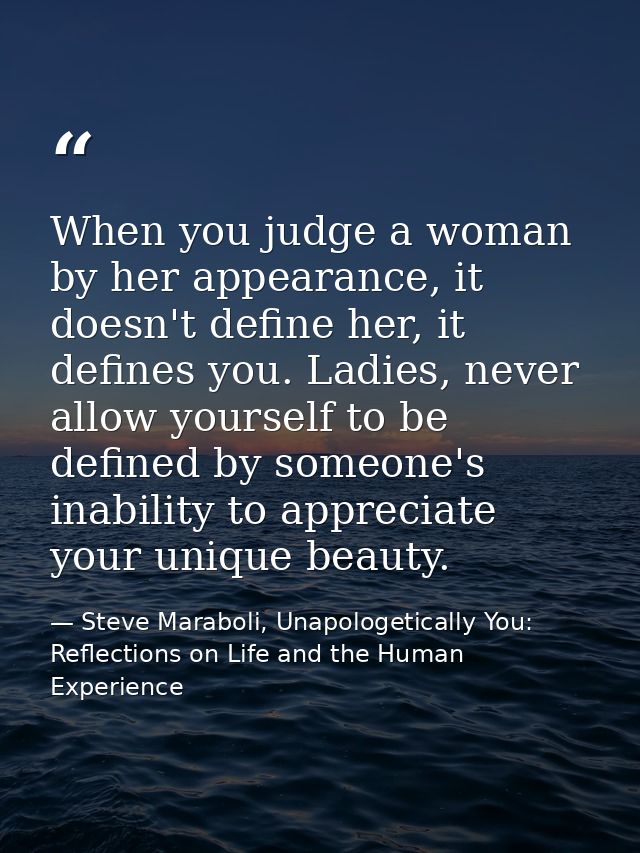 When you judge a woman by her appearance, it doesn't define her, it defines you. Ladies, never allow yourself to be defi — Steve Maraboli, Unapologetically You: Reflections on Life and the Human Experience