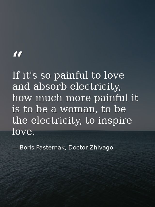 If it's so painful to love and absorb electricity, how much more painful it is to be a woman, to be the electricity, to  — Boris Pasternak, Doctor Zhivago