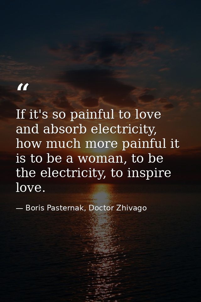 If it's so painful to love and absorb electricity, how much more painful it is to be a woman, to be the electricity, to  — Boris Pasternak, Doctor Zhivago