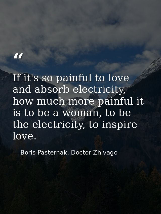 If it's so painful to love and absorb electricity, how much more painful it is to be a woman, to be the electricity, to  — Boris Pasternak, Doctor Zhivago