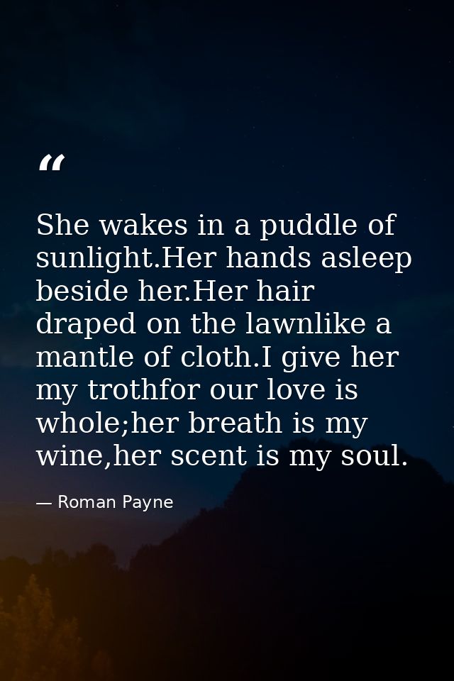 She wakes in a puddle of sunlight.Her hands asleep beside her.Her hair draped on the lawnlike a mantle of cloth.I give h — Roman Payne