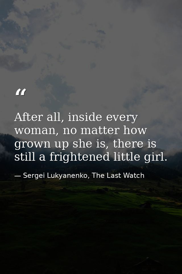 After all, inside every woman, no matter how grown up she is, there is still a frightened little girl. — Sergei Lukyanenko, The Last Watch