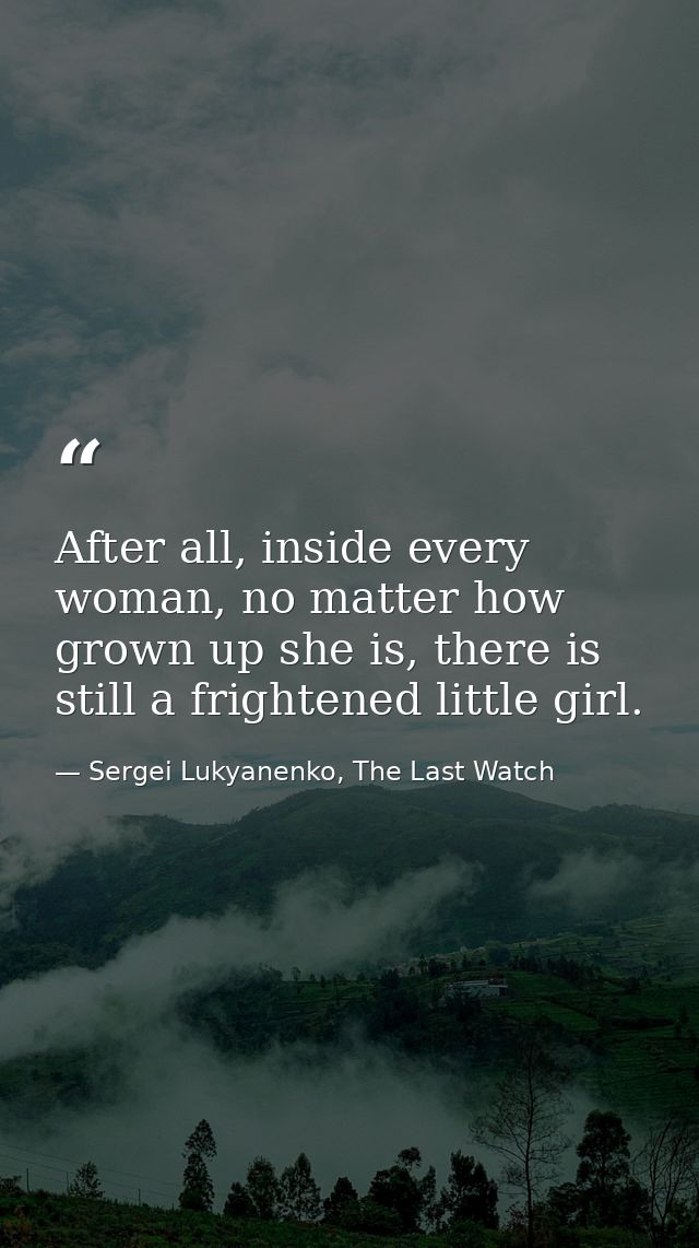 After all, inside every woman, no matter how grown up she is, there is still a frightened little girl. — Sergei Lukyanenko, The Last Watch