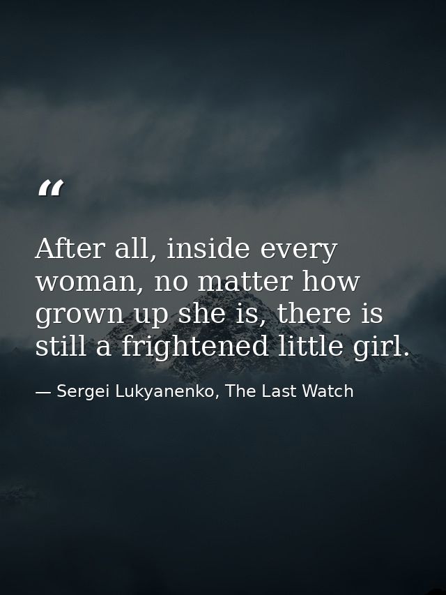 After all, inside every woman, no matter how grown up she is, there is still a frightened little girl. — Sergei Lukyanenko, The Last Watch