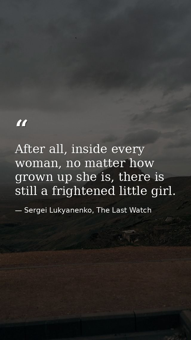 After all, inside every woman, no matter how grown up she is, there is still a frightened little girl. — Sergei Lukyanenko, The Last Watch