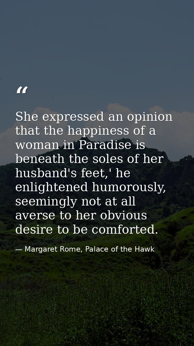 She expressed an opinion that the happiness of a woman in Paradise is beneath the soles of her husband's feet,' he enlig — Margaret Rome, Palace of the Hawk