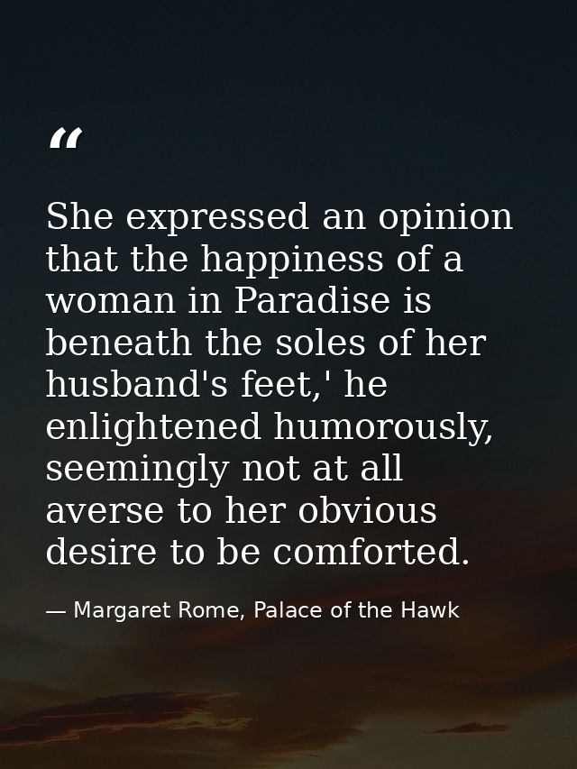 She expressed an opinion that the happiness of a woman in Paradise is beneath the soles of her husband's feet,' he enlig — Margaret Rome, Palace of the Hawk