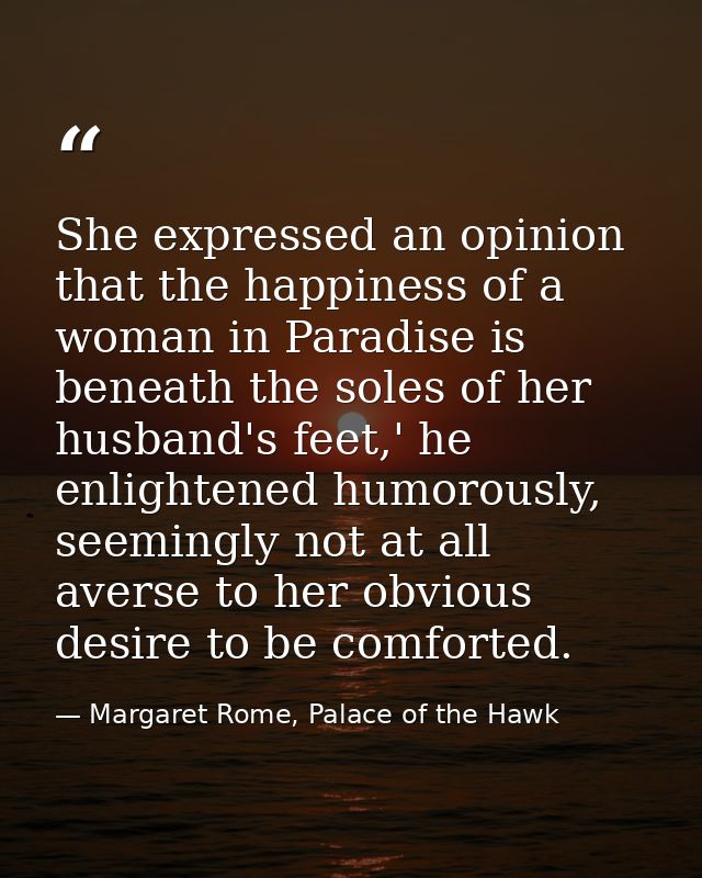 She expressed an opinion that the happiness of a woman in Paradise is beneath the soles of her husband's feet,' he enlig — Margaret Rome, Palace of the Hawk