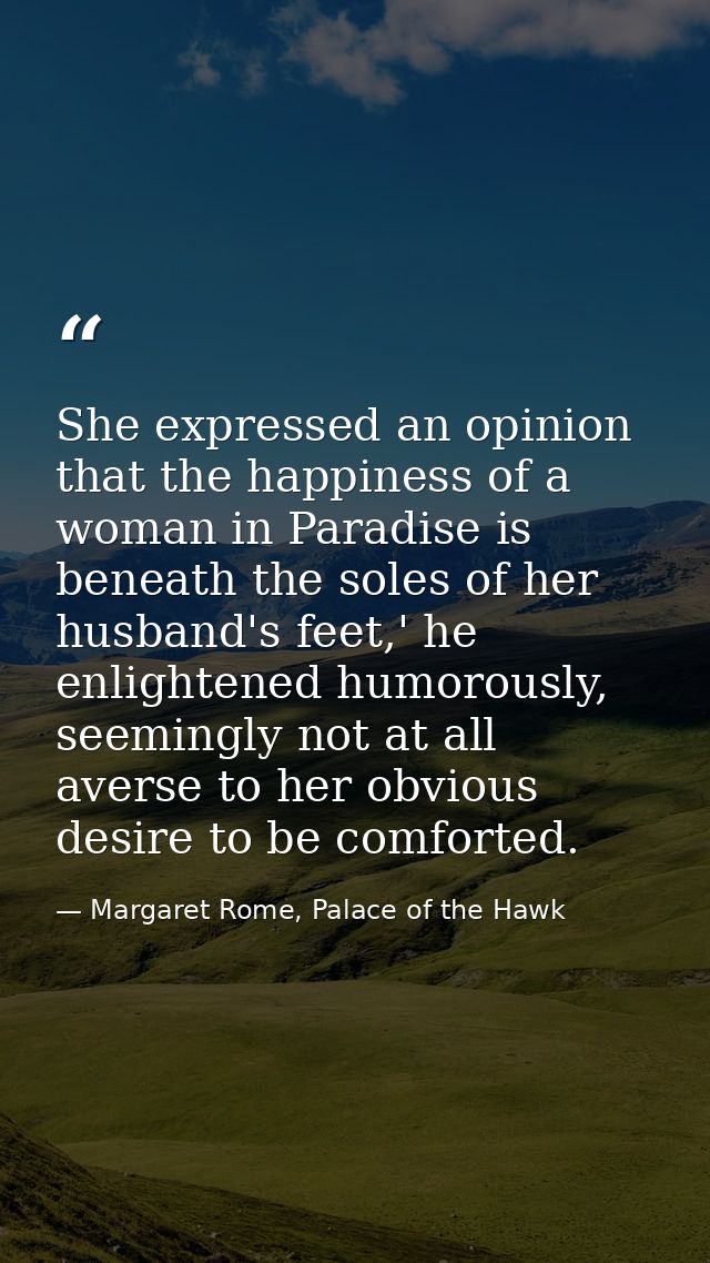 She expressed an opinion that the happiness of a woman in Paradise is beneath the soles of her husband's feet,' he enlig — Margaret Rome, Palace of the Hawk