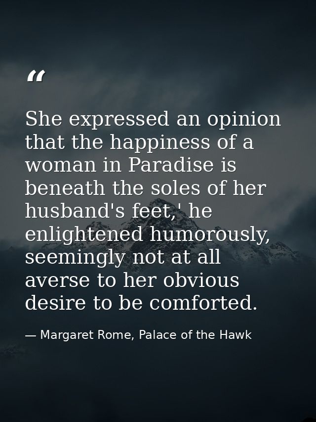 She expressed an opinion that the happiness of a woman in Paradise is beneath the soles of her husband's feet,' he enlig — Margaret Rome, Palace of the Hawk