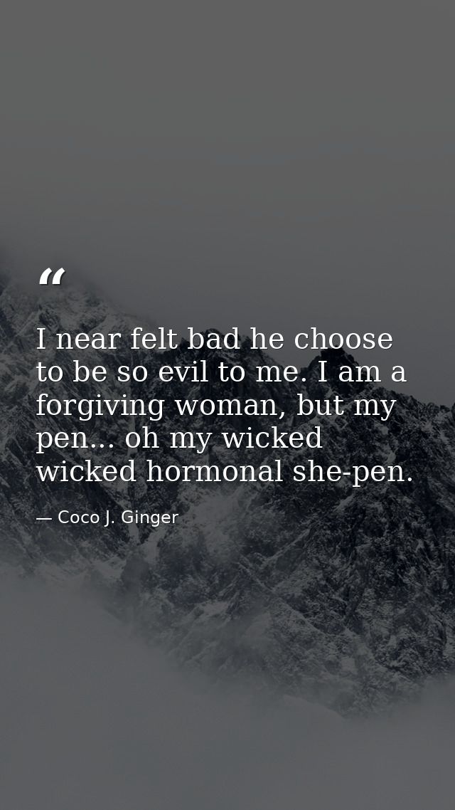 I near felt bad he choose to be so evil to me. I am a forgiving woman, but my pen... oh my wicked wicked hormonal she-pe — Coco J. Ginger