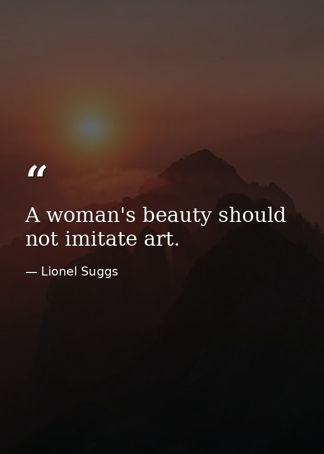 A woman's beauty should not imitate art. — Lionel Suggs