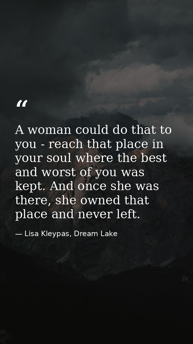 A woman could do that to you - reach that place in your soul where the best and worst of you was kept. And once she was  — Lisa Kleypas, Dream Lake