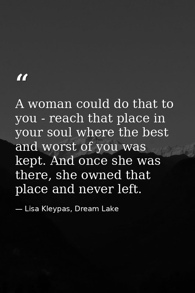 A woman could do that to you - reach that place in your soul where the best and worst of you was kept. And once she was  — Lisa Kleypas, Dream Lake