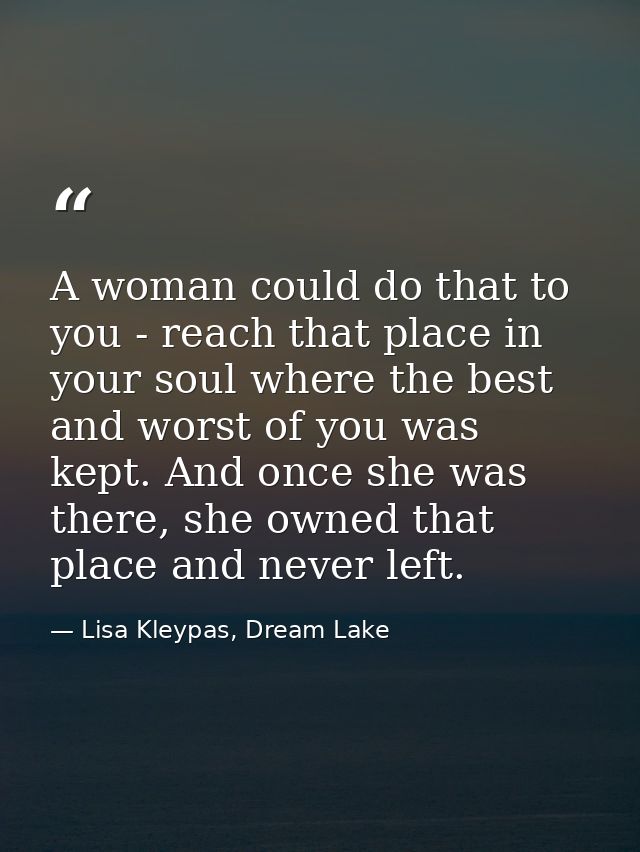 A woman could do that to you - reach that place in your soul where the best and worst of you was kept. And once she was  — Lisa Kleypas, Dream Lake
