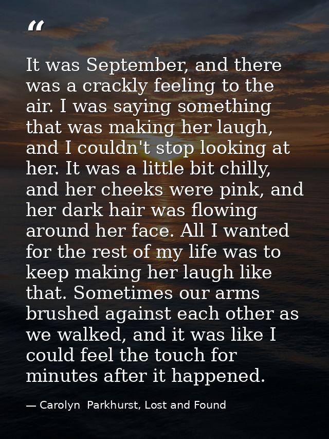 It was September, and there was a crackly feeling to the air. I was saying something that was making her laugh, and I co — Carolyn  Parkhurst, Lost and Found