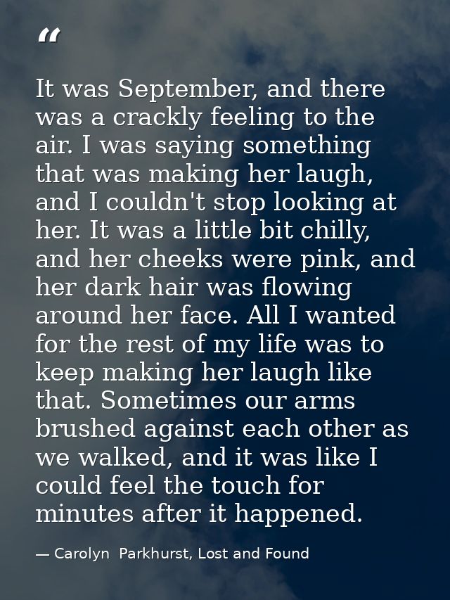 It was September, and there was a crackly feeling to the air. I was saying something that was making her laugh, and I co — Carolyn  Parkhurst, Lost and Found