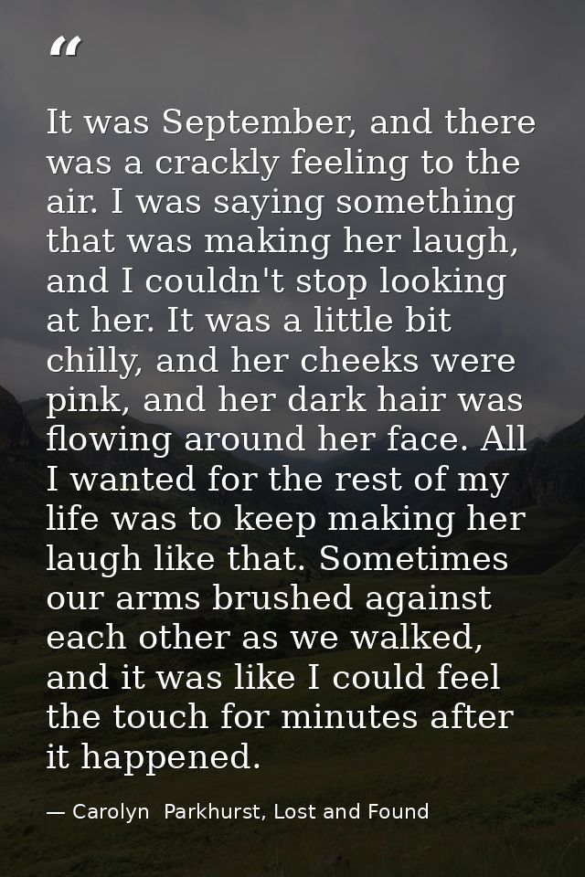 It was September, and there was a crackly feeling to the air. I was saying something that was making her laugh, and I co — Carolyn  Parkhurst, Lost and Found