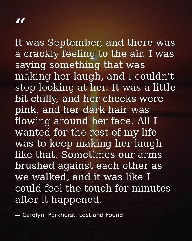 It was September, and there was a crackly feeling to the air. I was saying something that was making her laugh, and I co — Carolyn  Parkhurst, Lost and Found