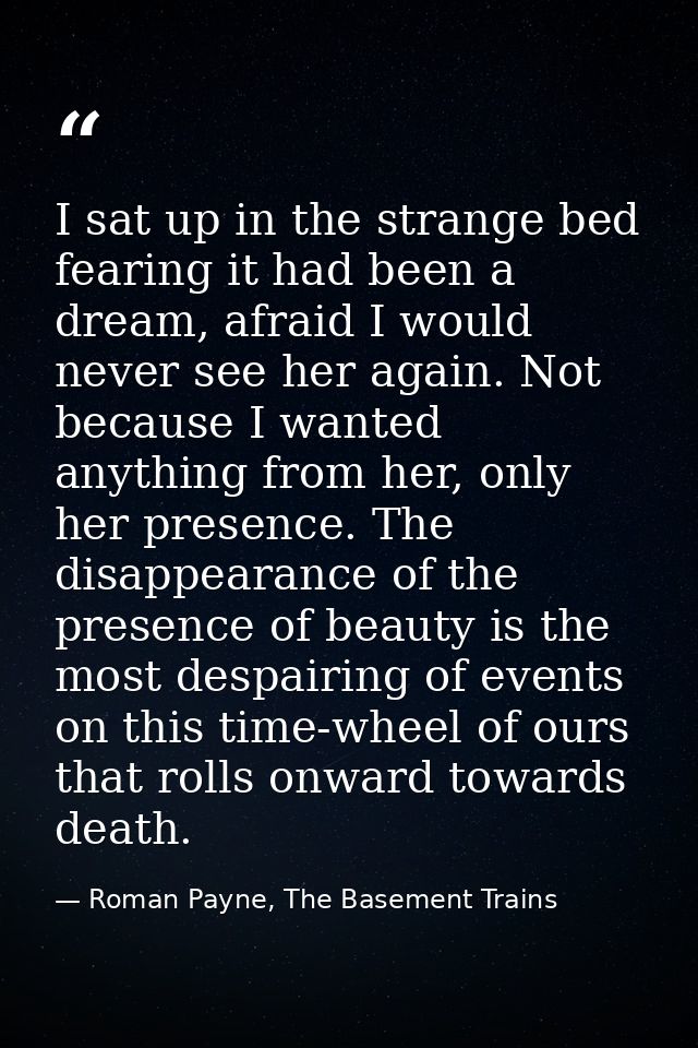 I sat up in the strange bed fearing it had been a dream, afraid I would never see her again. Not because I wanted anythi — Roman Payne, The Basement Trains