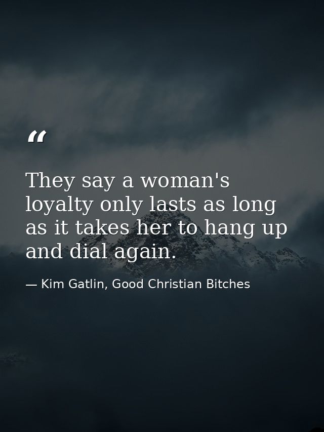 They say a woman's loyalty only lasts as long as it takes her to hang up and dial again. — Kim Gatlin, Good Christian Bitches