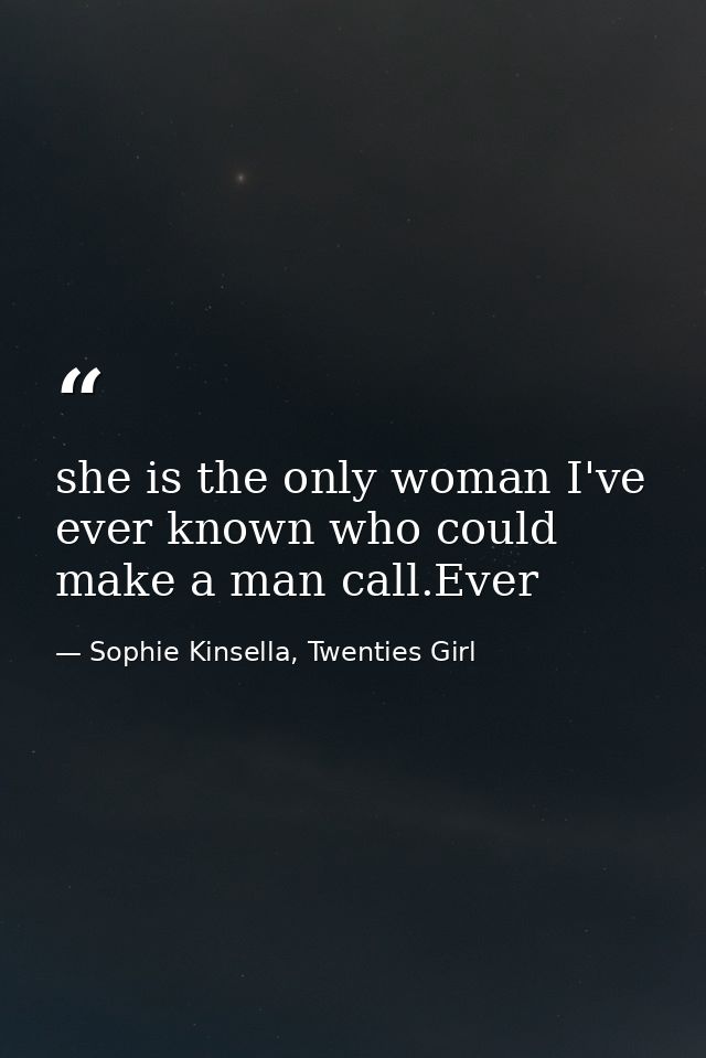 she is the only woman I've ever known who could make a man call.Ever — Sophie Kinsella, Twenties Girl