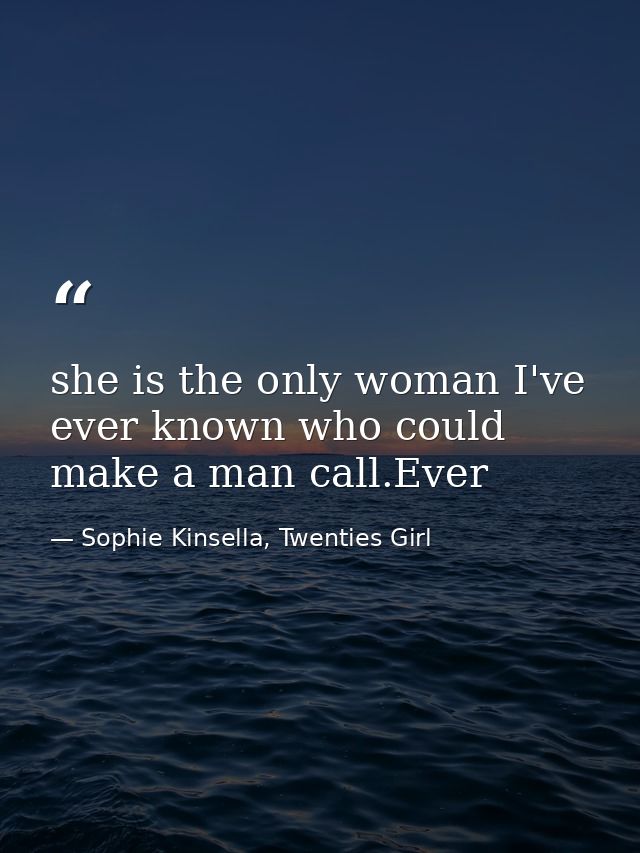 she is the only woman I've ever known who could make a man call.Ever — Sophie Kinsella, Twenties Girl