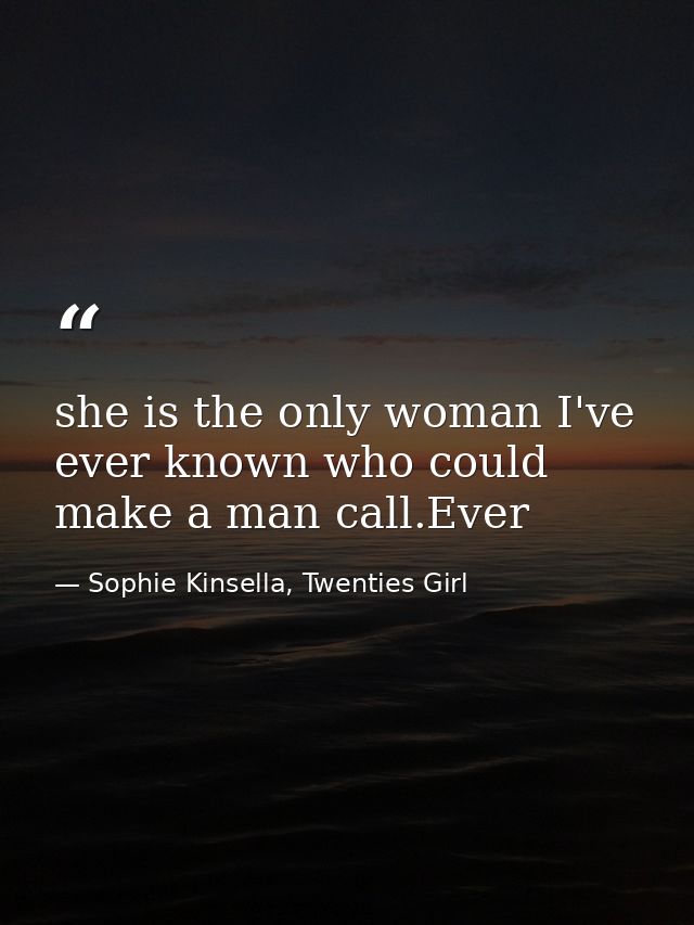 she is the only woman I've ever known who could make a man call.Ever — Sophie Kinsella, Twenties Girl