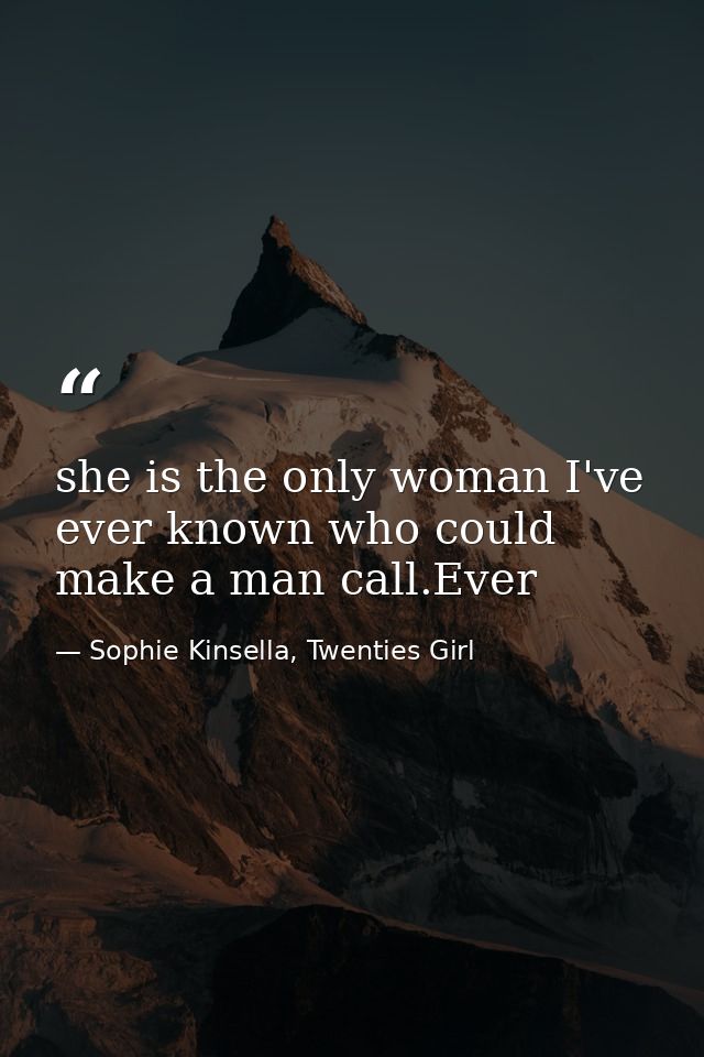 she is the only woman I've ever known who could make a man call.Ever — Sophie Kinsella, Twenties Girl