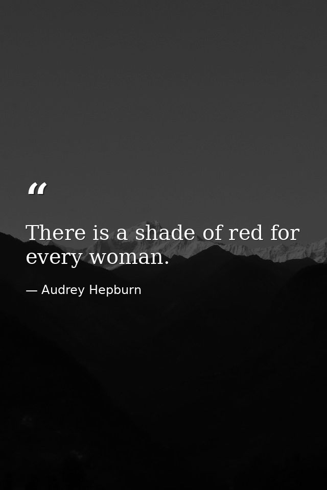 There is a shade of red for every woman. — Audrey Hepburn