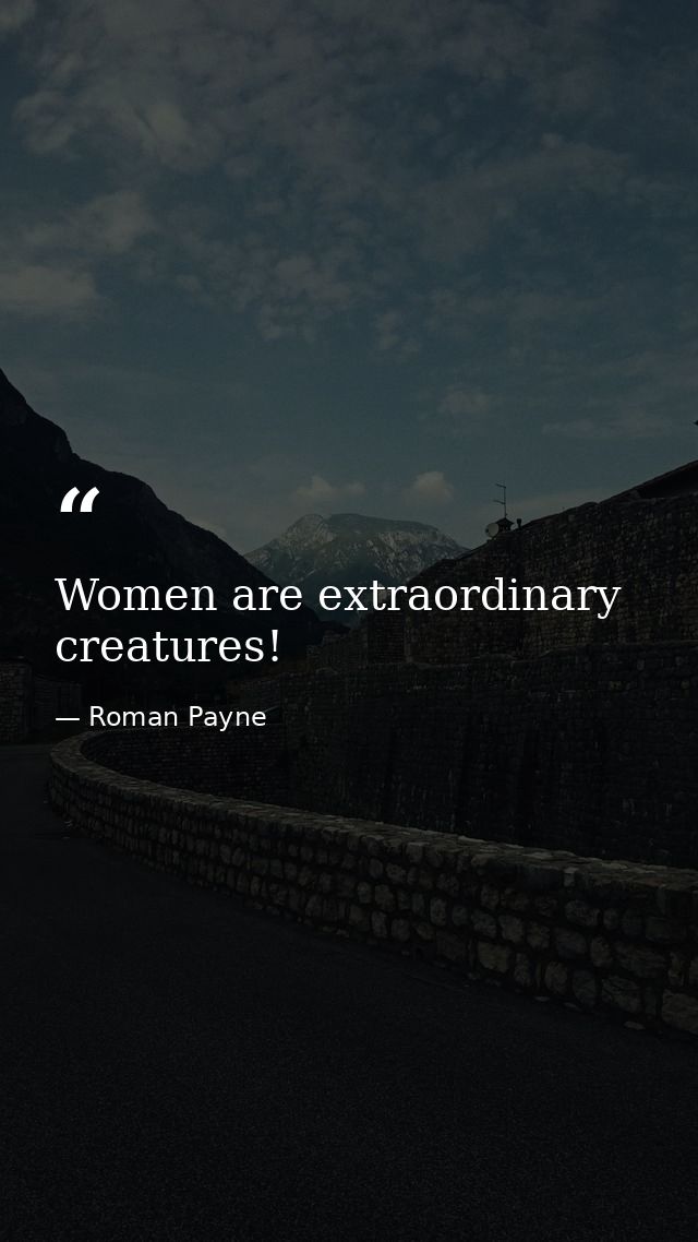 Women are extraordinary creatures! — Roman Payne