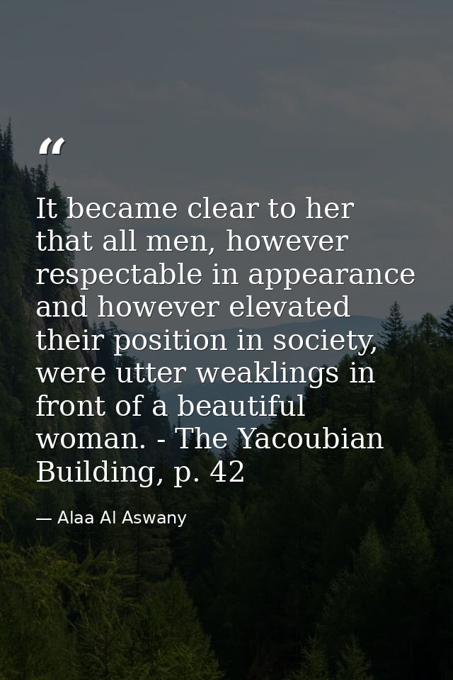 It became clear to her that all men, however respectable in appearance and however elevated their position in society, w — Alaa Al Aswany