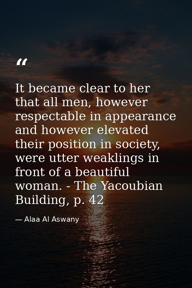 It became clear to her that all men, however respectable in appearance and however elevated their position in society, w — Alaa Al Aswany