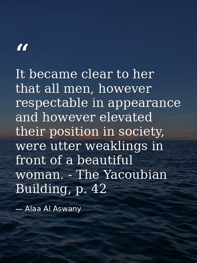 It became clear to her that all men, however respectable in appearance and however elevated their position in society, w — Alaa Al Aswany