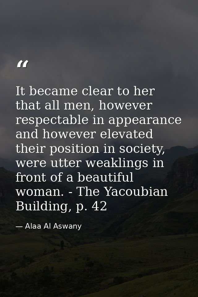 It became clear to her that all men, however respectable in appearance and however elevated their position in society, w — Alaa Al Aswany
