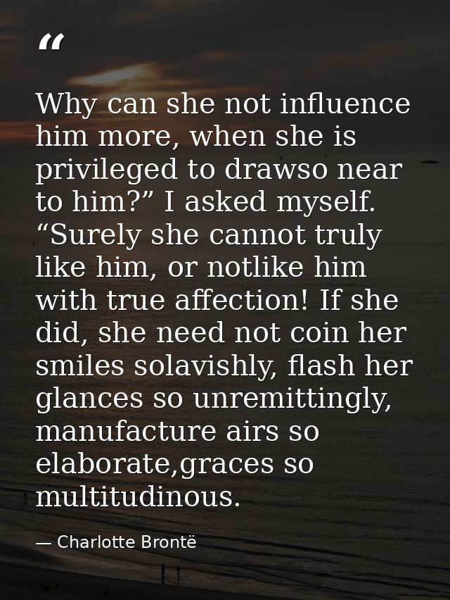 Why can she not influence him more, when she is privileged to drawso near to him?” I asked myself. “Surely she cannot tr — Charlotte Brontë
