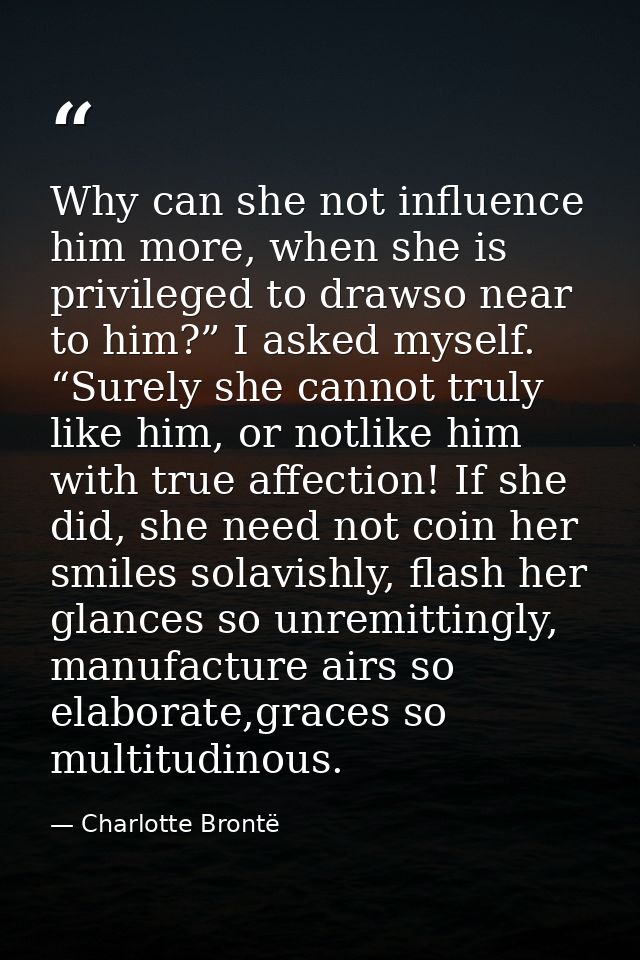 Why can she not influence him more, when she is privileged to drawso near to him?” I asked myself. “Surely she cannot tr — Charlotte Brontë