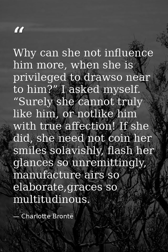 Why can she not influence him more, when she is privileged to drawso near to him?” I asked myself. “Surely she cannot tr — Charlotte Brontë