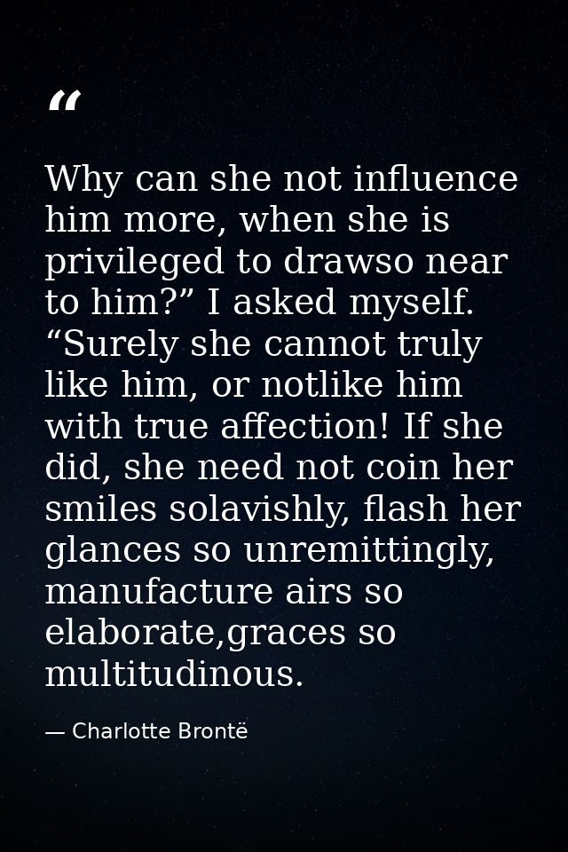 Why can she not influence him more, when she is privileged to drawso near to him?” I asked myself. “Surely she cannot tr — Charlotte Brontë