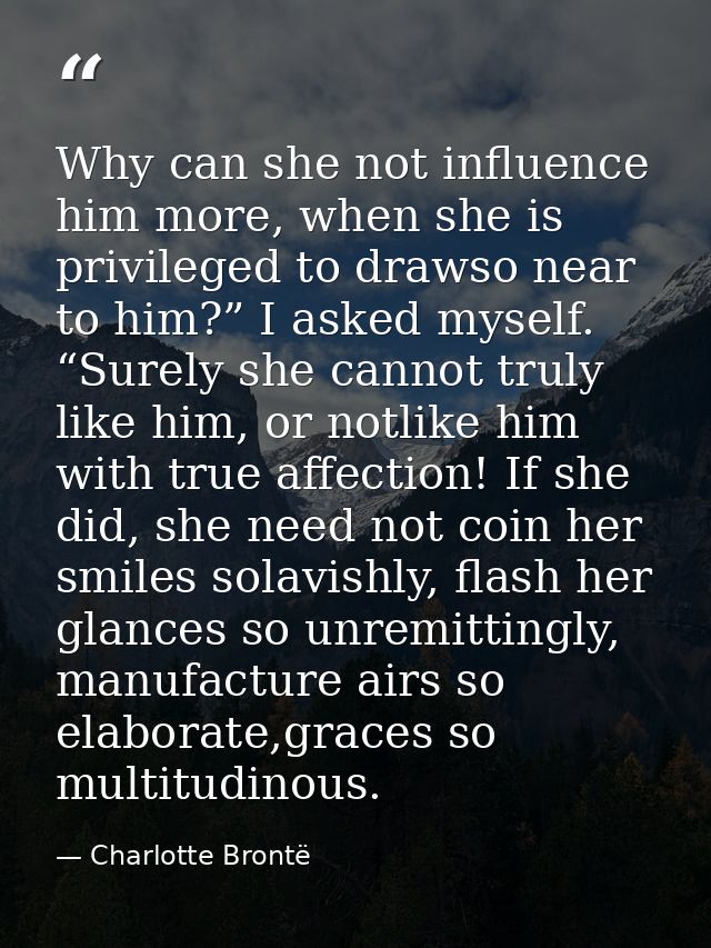 Why can she not influence him more, when she is privileged to drawso near to him?” I asked myself. “Surely she cannot tr — Charlotte Brontë