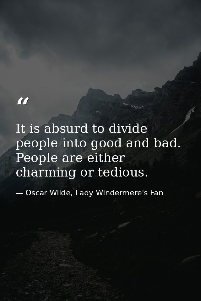 It is absurd to divide people into good and bad. People are either charming or tedious. — Oscar Wilde, Lady Windermere's Fan