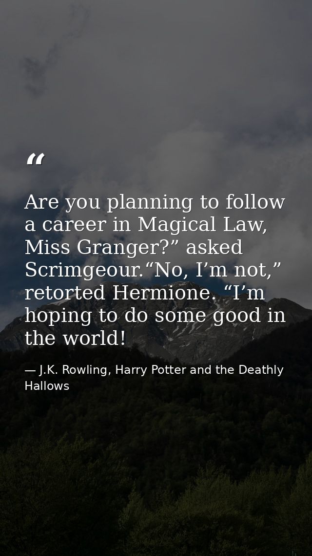 Are you planning to follow a career in Magical Law, Miss Granger?” asked Scrimgeour.“No, I’m not,” retorted Hermione. “I — J.K. Rowling, Harry Potter and the Deathly Hallows