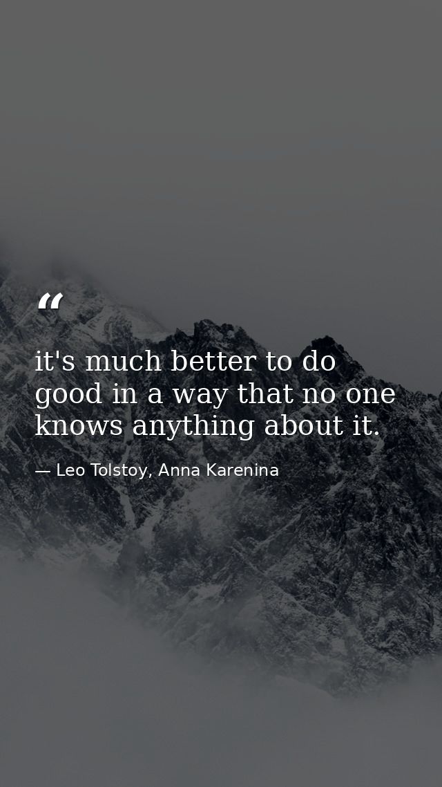 it's much better to do good in a way that no one knows anything about it. — Leo Tolstoy, Anna Karenina